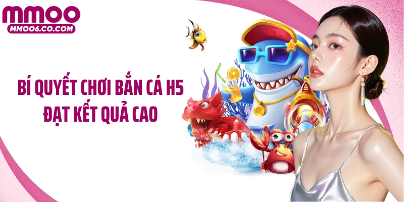 Bí quyết chơi bắn cá H5 đạt kết quả cao