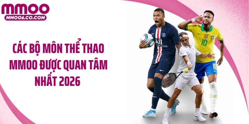 Các bộ môn thể thao MMOO được quan tâm nhất 2026 