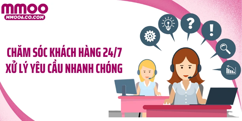 Chăm sóc khách hàng 24/7 xử lý yêu cầu nhanh chóng 