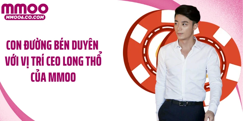 Con đường bén duyên với vị trí CEO Long Thổ của MMOO