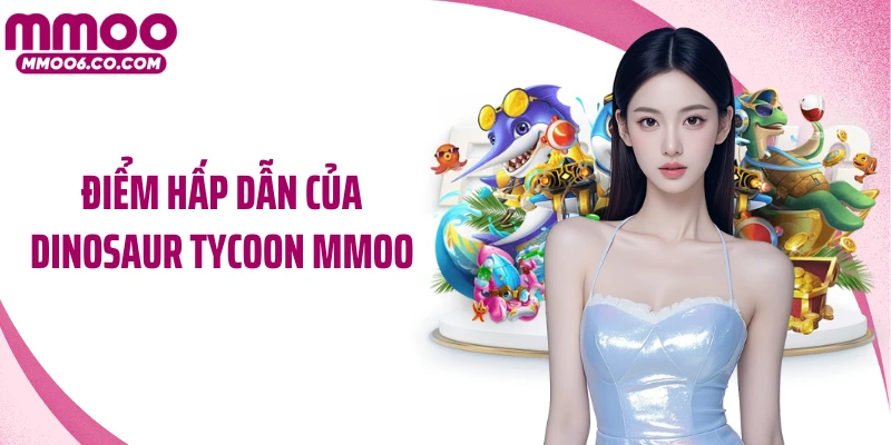Điểm hấp dẫn của Dinosaur Tycoon MMOO