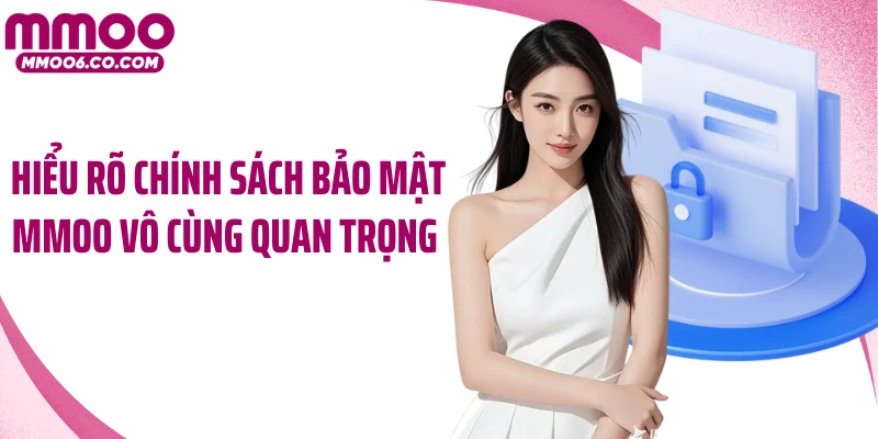 Hiểu rõ chính sách bảo mật MMOO vô cùng quan trọng 