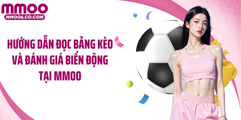 Hướng dẫn đọc bảng kèo và đánh giá biến động tại MMOO
