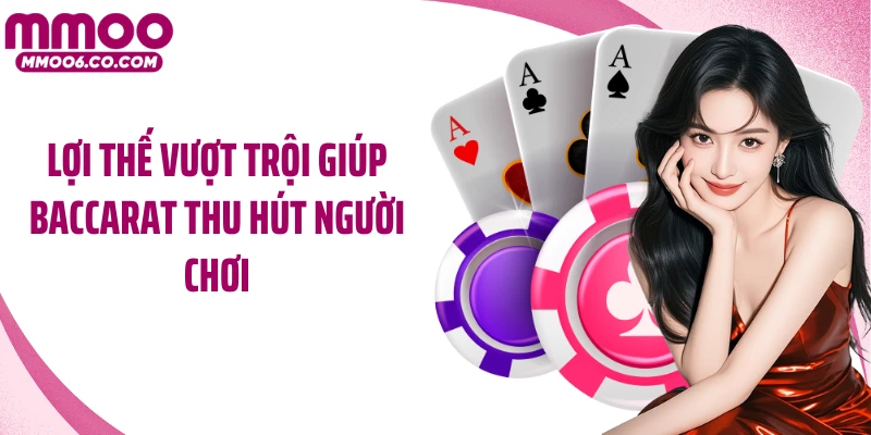 Lợi thế vượt trội giúp Baccarat thu hút người chơi
