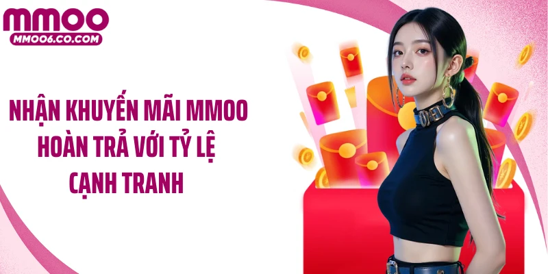 Nhận khuyến mãi MMOO hoàn trả với tỷ lệ cạnh tranh 