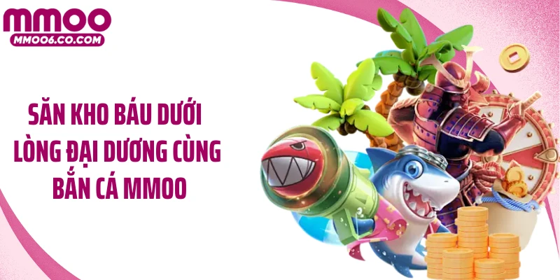 Săn kho báu dưới lòng đại dương cùng bắn cá MMOO