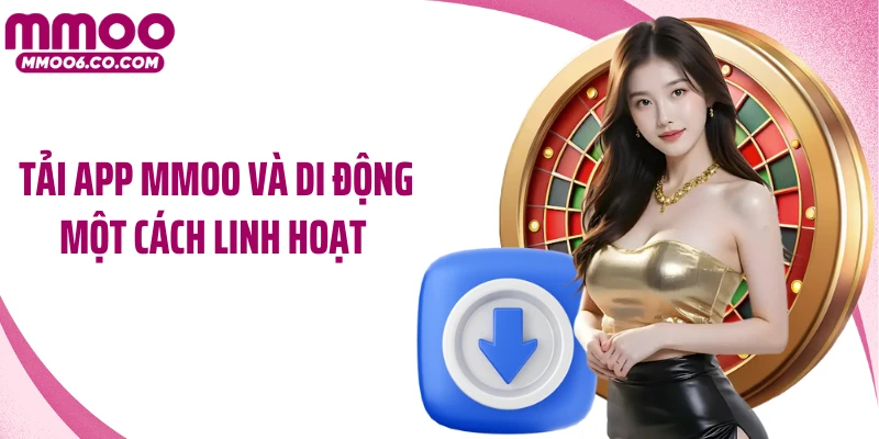 Tải app MMOO và di động một cách linh hoạt 