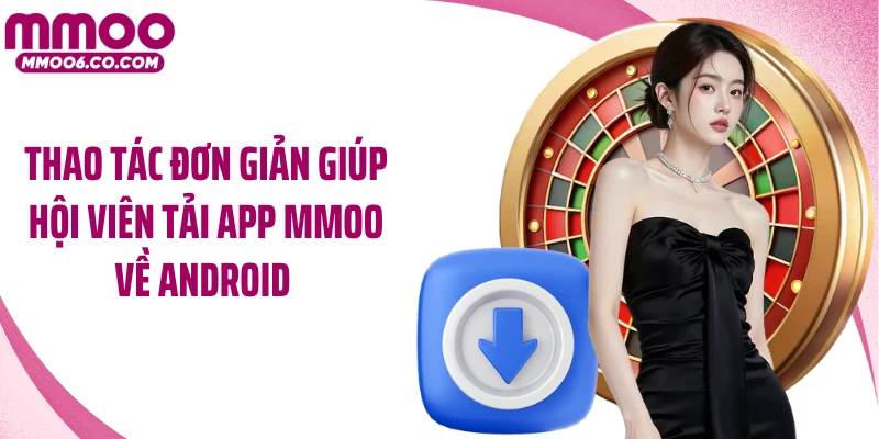 Thao tác đơn giản giúp hội viên tải app MMOO về Android 