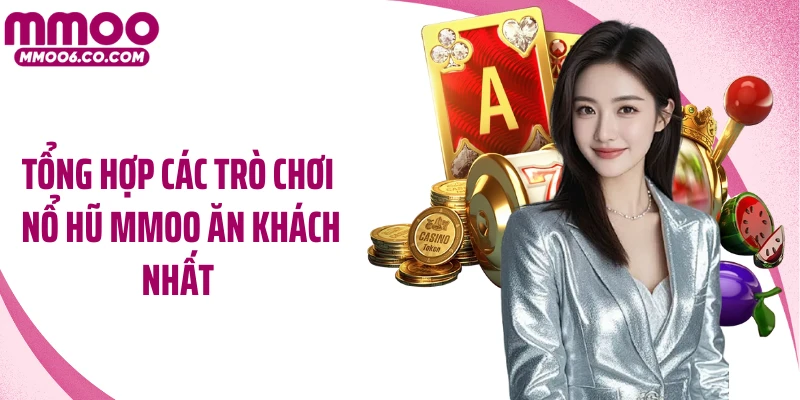 Tổng hợp các trò chơi nổ hũ MMOO ăn khách nhất 
