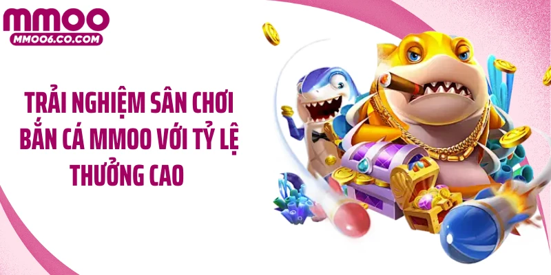 Trải nghiệm sân chơi bắn cá MMOO với tỷ lệ thưởng cao 